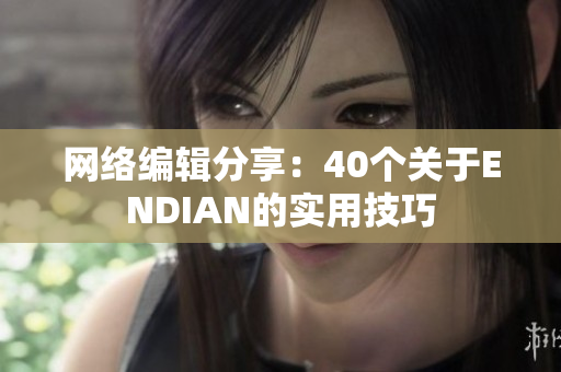 网络编辑分享：40个关于ENDIAN的实用技巧