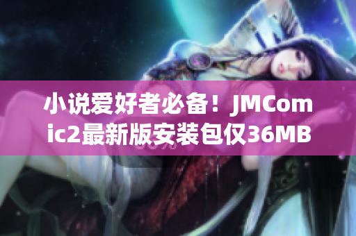 小说爱好者必备！JMComic2最新版安装包仅36MB