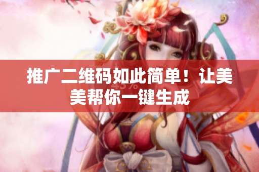 推广二维码如此简单！让美美帮你一键生成