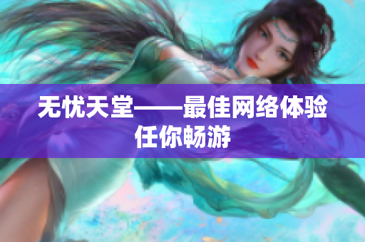 无忧天堂——最佳网络体验任你畅游