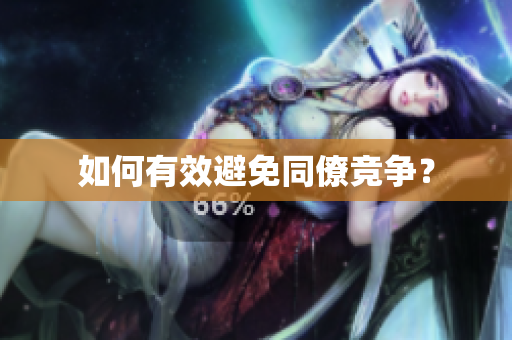 如何有效避免同僚竞争？