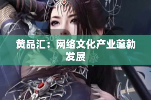 黄品汇：网络文化产业蓬勃发展