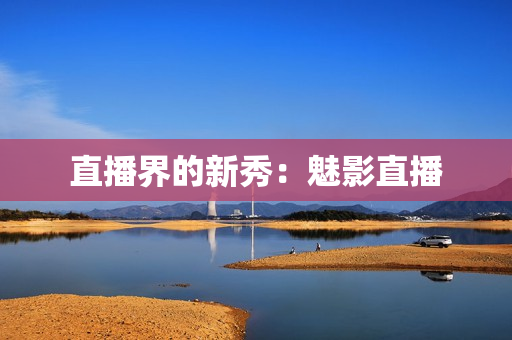 直播界的新秀：魅影直播