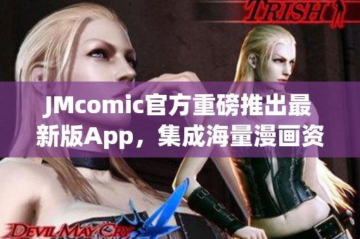 JMcomic官方重磅推出最新版App，集成海量漫画资源
