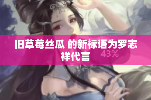 旧草莓丝瓜 的新标语为罗志祥代言