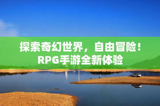 探索奇幻世界，自由冒险！RPG手游全新体验