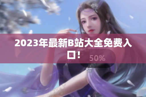2023年最新B站大全免费入口！