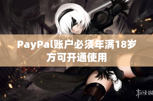 PayPal账户必须年满18岁方可开通使用