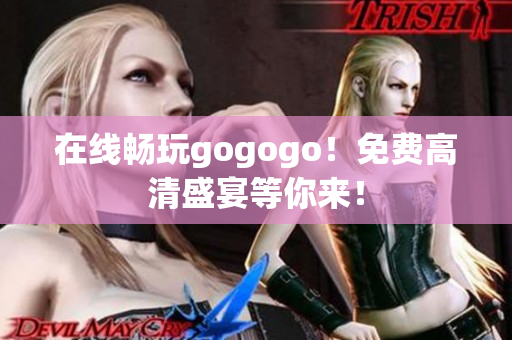 在线畅玩gogogo！免费高清盛宴等你来！