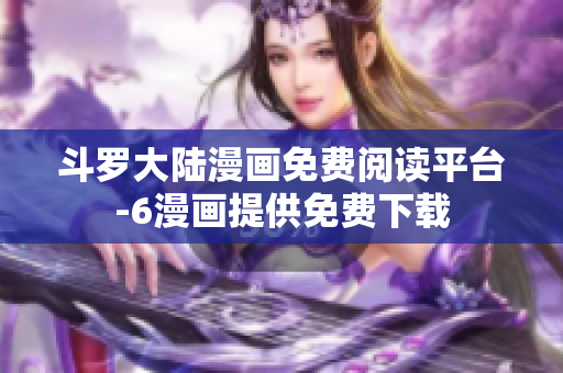 斗罗大陆漫画免费阅读平台-6漫画提供免费下载