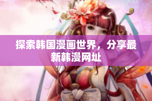 探索韩国漫画世界，分享最新韩漫网址