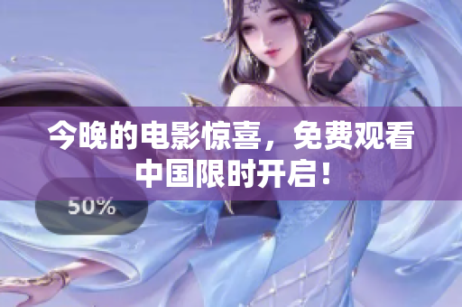 今晚的电影惊喜，免费观看中国限时开启！