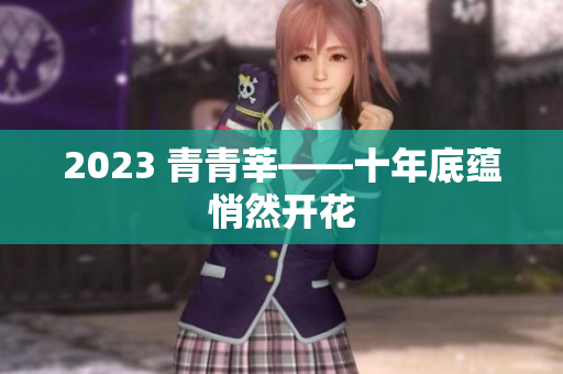 2023 青青莘——十年底蕴悄然开花