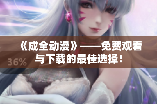 《成全动漫》——免费观看与下载的最佳选择！