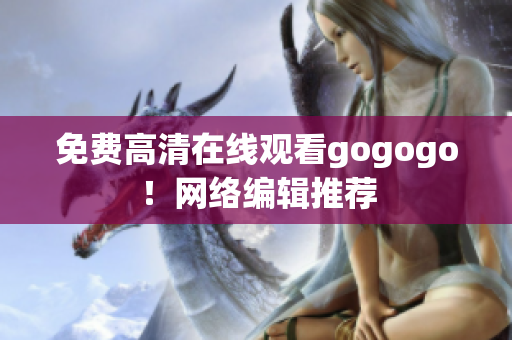 免费高清在线观看gogogo！网络编辑推荐