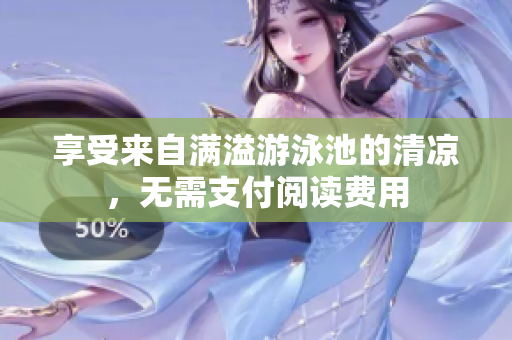 享受来自满溢游泳池的清凉，无需支付阅读费用