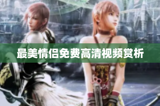 最美情侣免费高清视频赏析