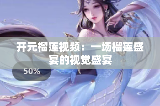 开元榴莲视频：一场榴莲盛宴的视觉盛宴
