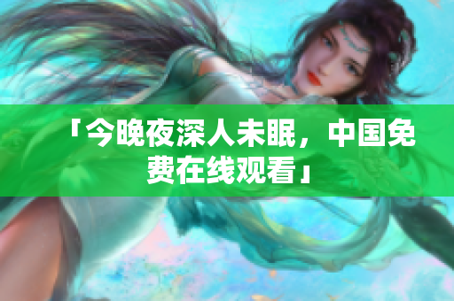 「今晚夜深人未眠，中国免费在线观看」