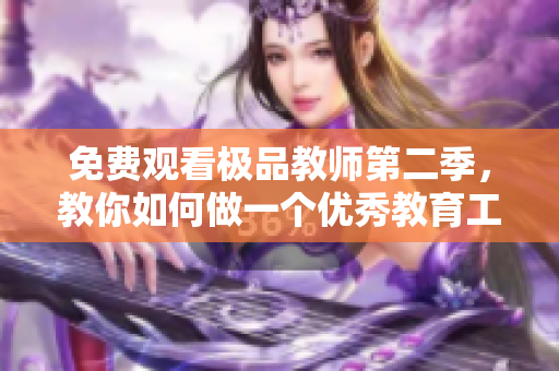 免费观看极品教师第二季，教你如何做一个优秀教育工作者