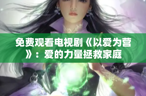 免费观看电视剧《以爱为营》：爱的力量拯救家庭