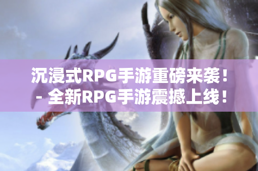 沉浸式RPG手游重磅来袭！ - 全新RPG手游震撼上线！