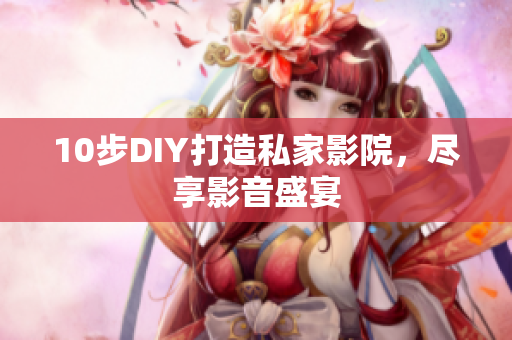 10步DIY打造私家影院，尽享影音盛宴