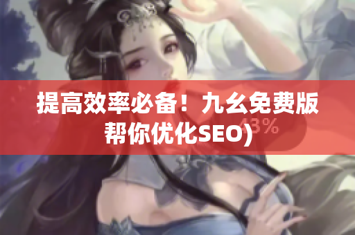 提高效率必备！九幺免费版帮你优化SEO)