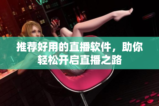 推荐好用的直播软件，助你轻松开启直播之路