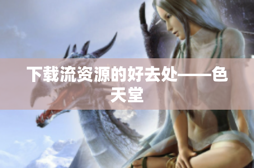 下载流资源的好去处——色天堂