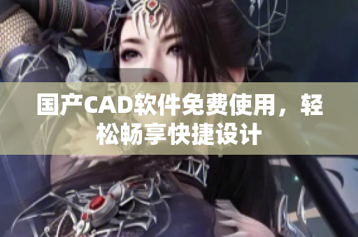 国产CAD软件免费使用，轻松畅享快捷设计