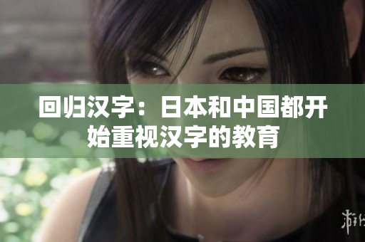 回归汉字：日本和中国都开始重视汉字的教育