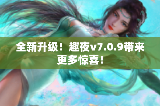 全新升级！趣夜v7.0.9带来更多惊喜！