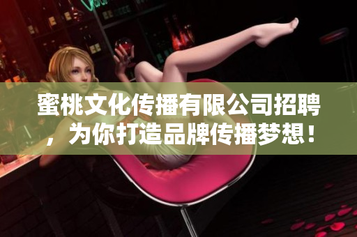 蜜桃文化传播有限公司招聘，为你打造品牌传播梦想！