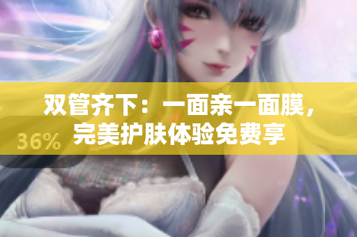 双管齐下：一面亲一面膜，完美护肤体验免费享