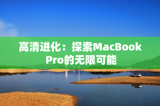 高清进化：探索MacBook Pro的无限可能