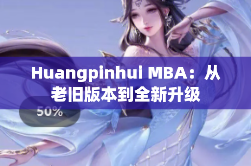 Huangpinhui MBA：从老旧版本到全新升级