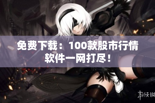 免费下载：100款股市行情软件一网打尽！