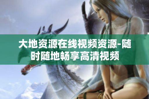 大地资源在线视频资源-随时随地畅享高清视频