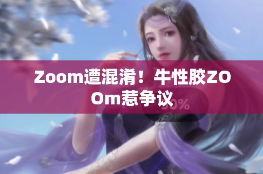 Zoom遭混淆！牛性胶ZOOm惹争议