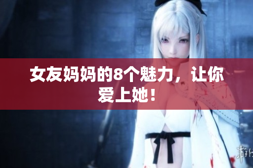 女友妈妈的8个魅力，让你爱上她！