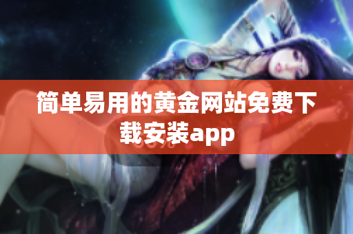 简单易用的黄金网站免费下载安装app