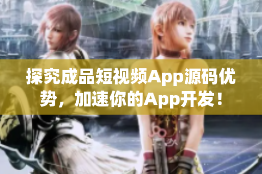 探究成品短视频App源码优势，加速你的App开发！