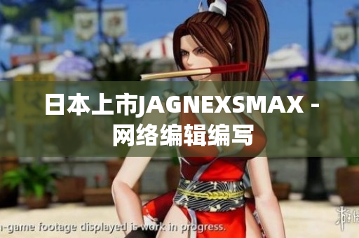 日本上市JAGNEXSMAX - 网络编辑编写