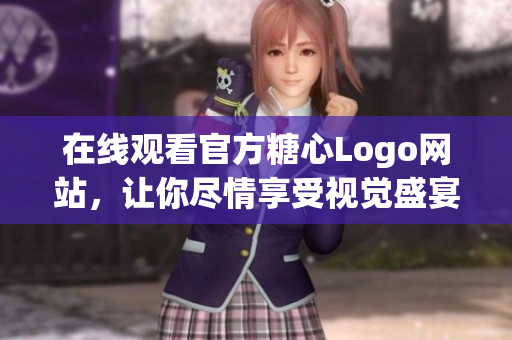 在线观看官方糖心Logo网站，让你尽情享受视觉盛宴！
