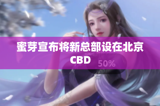 蜜芽宣布将新总部设在北京CBD