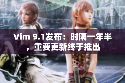 Vim 9.1发布：时隔一年半，重要更新终于推出