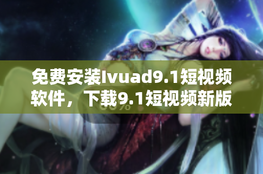 免费安装Ivuad9.1短视频软件，下载9.1短视频新版