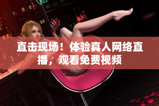 直击现场！体验真人网络直播，观看免费视频