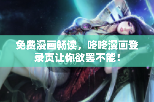 免费漫画畅读，咚咚漫画登录页让你欲罢不能！